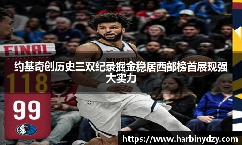 熊猫体育约基奇创历史三双纪录掘金稳居西部榜首展现强大实力